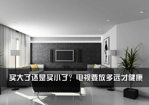 买大了还是买小了?电视要放多远才健康
